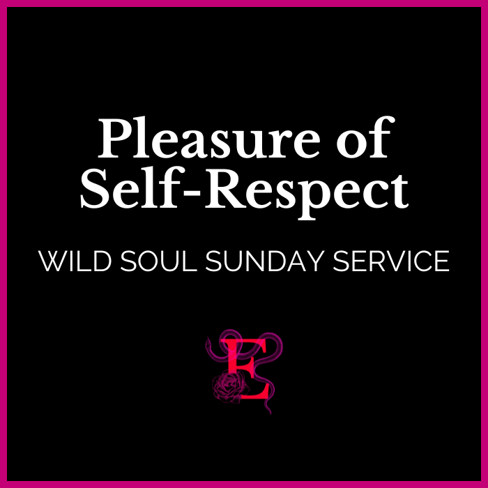 Wild Soul Sunday Service: Pleasure of Self-Respect - Erotic Priestess - "I relish in the pleasure of Self Respect."