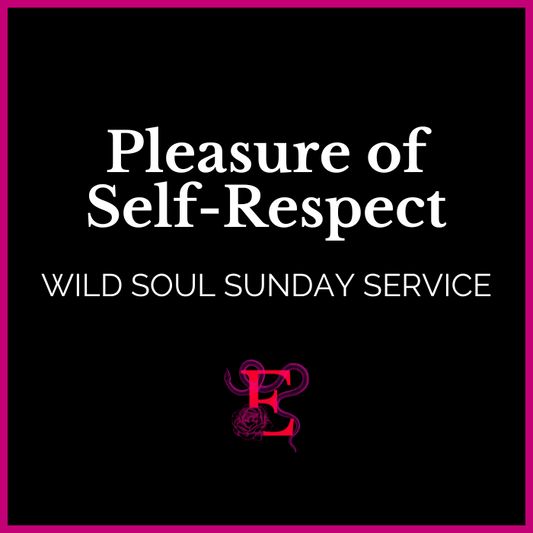 Wild Soul Sunday Service: Pleasure of Self-Respect - Erotic Priestess - "I relish in the pleasure of Self Respect."