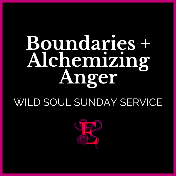 Wild Soul Sunday Service: Boundaries + Alchemizing Anger - "It is safe for me to be fierce."