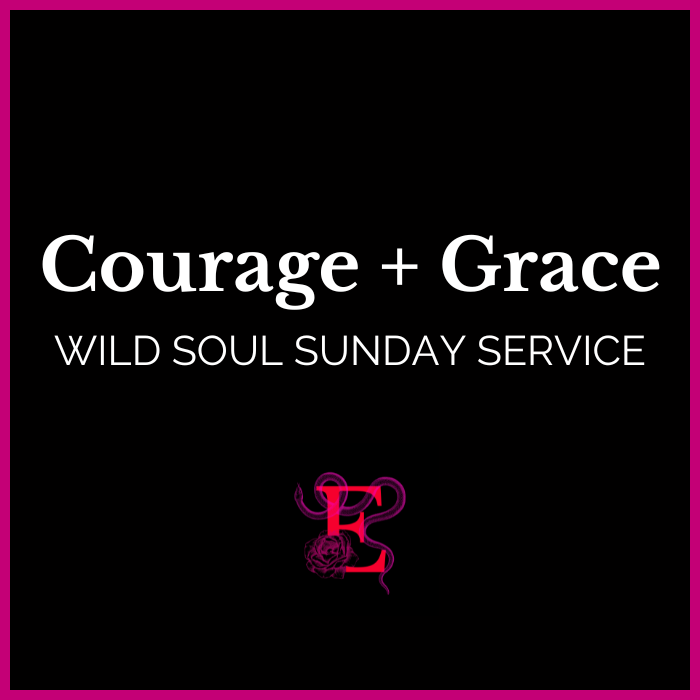 Wild Soul Sunday Service: Courage + Grace - "Make me a soft landing place for miraculous grace."