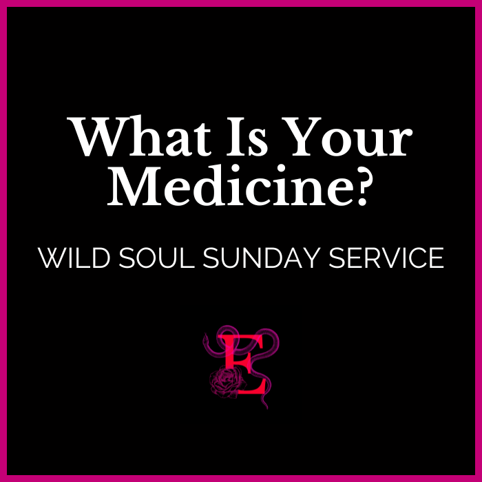 Wild Soul Sunday Service: What is your medicine- "My unique medicine is sacred."