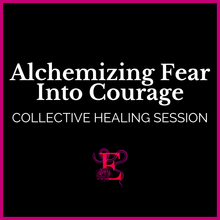 Alchemizing Fear Into Courage - Collective Healing Session