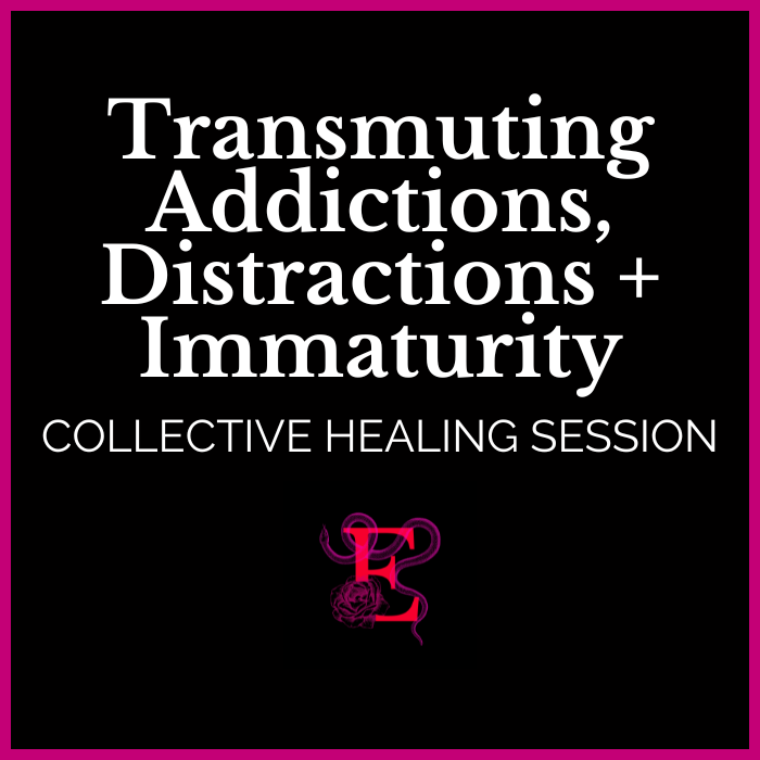 Transmuting Addictions, Distractions + Immaturity - Collective Healing Session