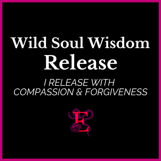 Wild Soul Wisdom - Release - “I release with compassion and forgiveness”